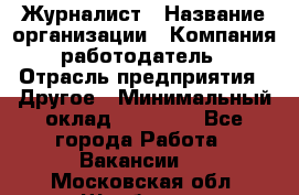 Журналист › Название организации ­ Компания-работодатель › Отрасль предприятия ­ Другое › Минимальный оклад ­ 25 000 - Все города Работа » Вакансии   . Московская обл.,Щербинка г.